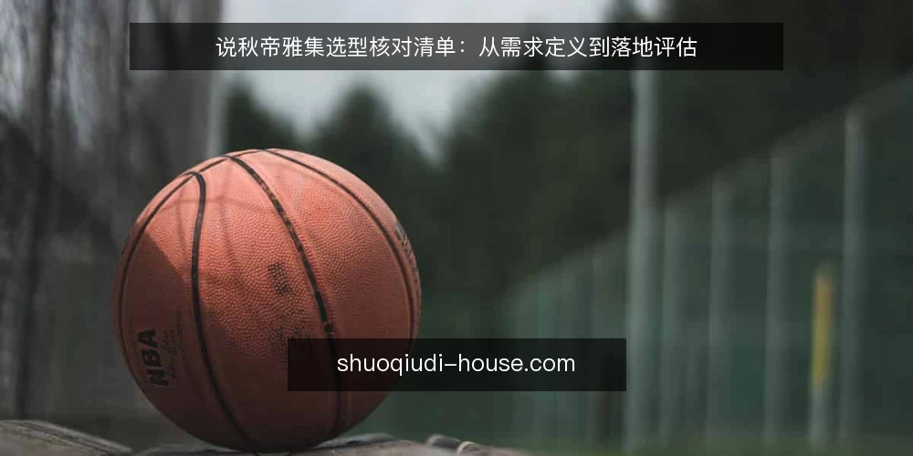 说秋帝雅集选型核对清单:从需求定义到落地评估 — 界定需求边界 配图
