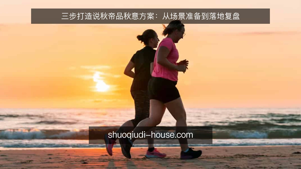 三步打造说秋帝品秋意方案:从场景准备到落地复盘