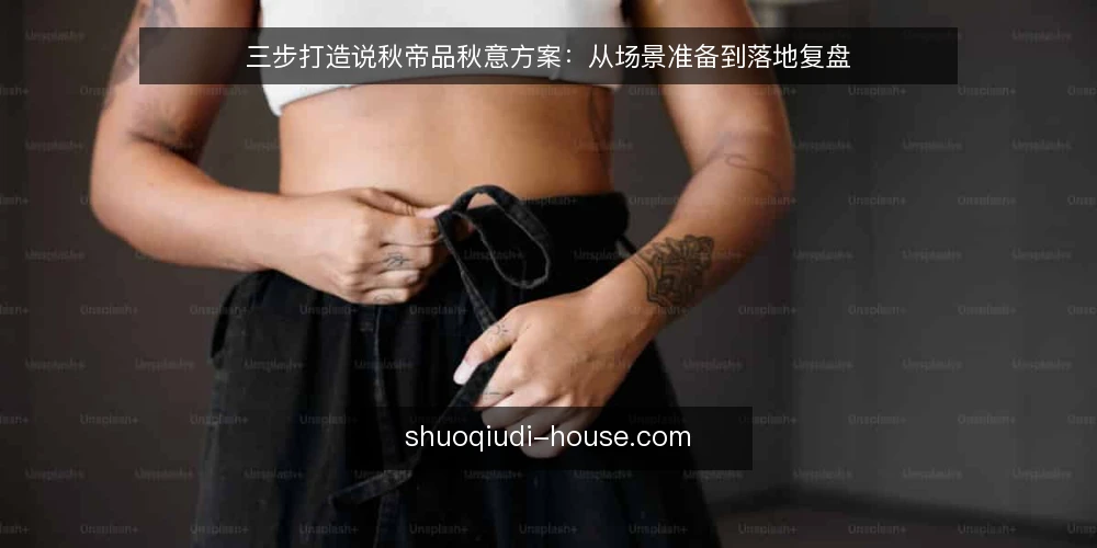 三步打造说秋帝品秋意方案:从场景准备到落地复盘 — 准备:明确说秋帝场景与参与对象 配图