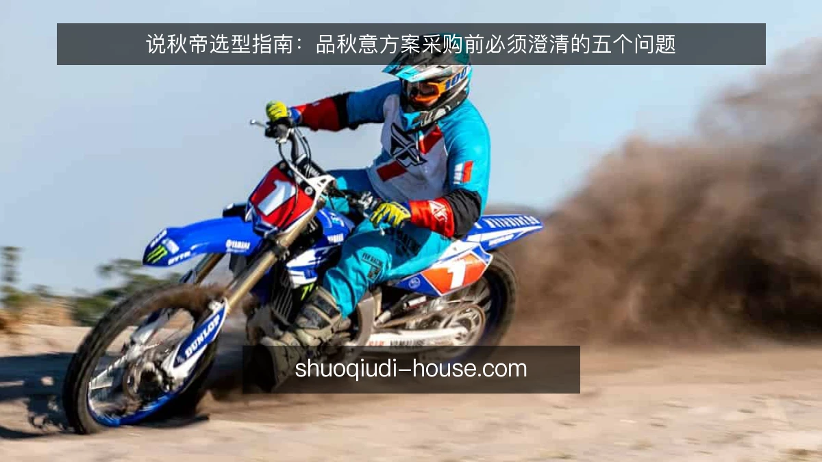 说秋帝选型指南:品秋意方案采购前必须澄清的五个问题
