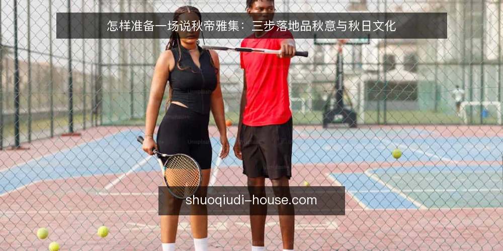 怎样准备一场说秋帝雅集:三步落地品秋意与秋日文化 — 准备:先明确雅集的目标与场景 配图